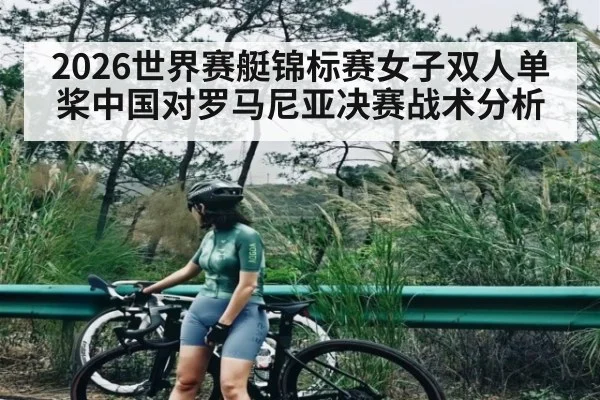 2026世界赛艇锦标赛女子双人单桨中国对罗马尼亚决赛战术分析 | kaiyun